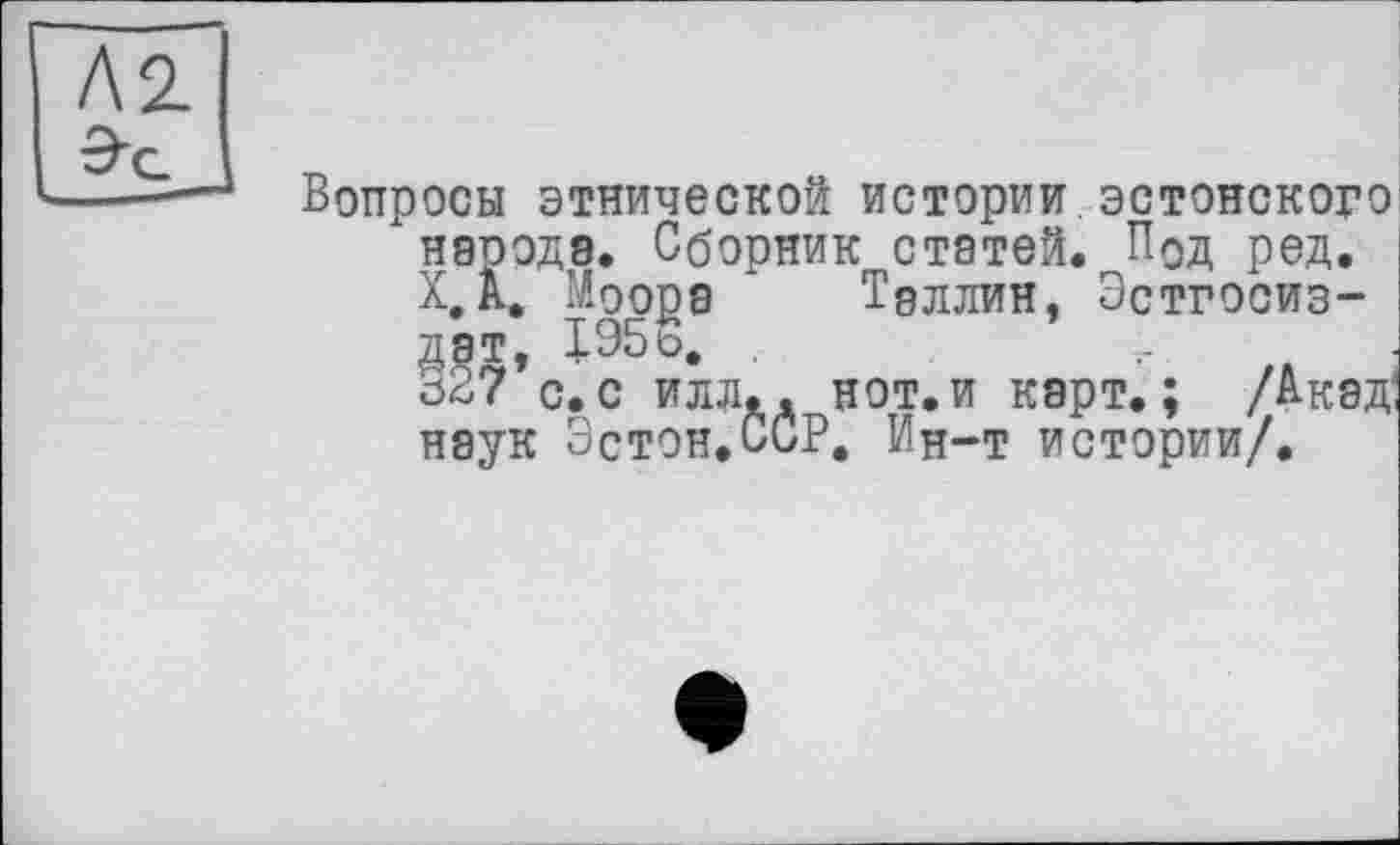 ﻿Вопросы этнической истории эстонского " народа. Сборник статей. Под ред.
X.А. Моора Таллин, Эстгосиз-дат, I95ö. .
327 с.с илл.. нот.и карт.; /Акад' наук Эстон.ССР. Ин-т истории/.